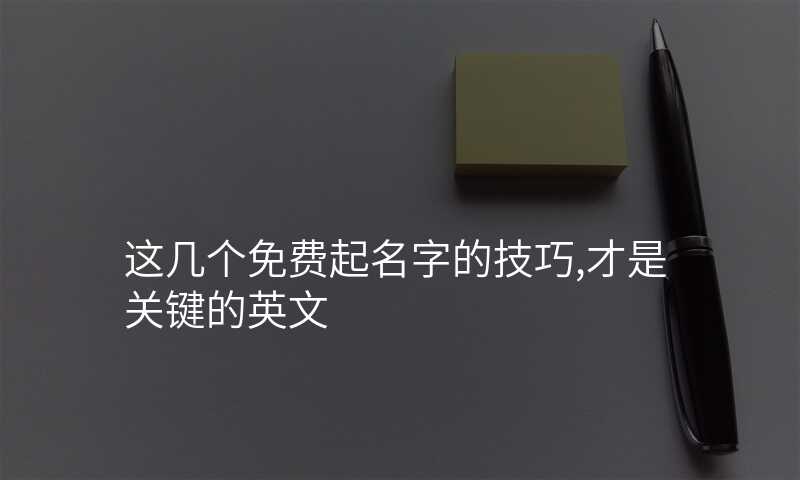 这几个免费起名字的技巧,才是关键的英文