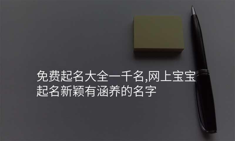 免费起名大全一千名,网上宝宝起名新颖有涵养的名字