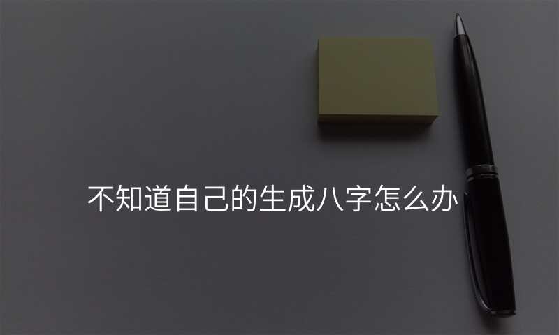 不知道自己的生成八字怎么办