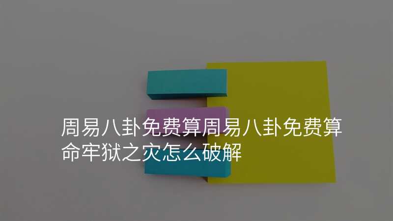 周易八卦免费算周易八卦免费算命牢狱之灾怎么破解