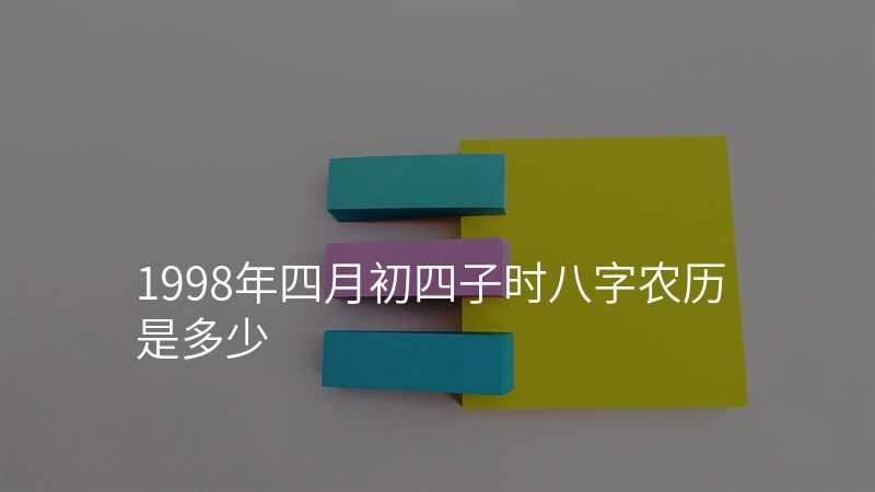 1998年四月初四子时八字农历是多少