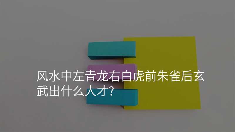 风水中左青龙右白虎前朱雀后玄武出什么人才?