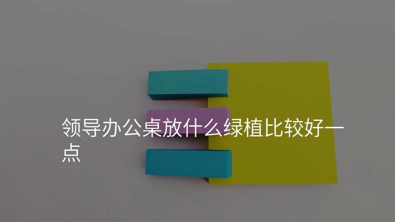 领导办公桌放什么绿植比较好一点