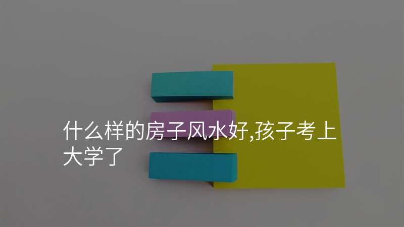 什么样的房子风水好,孩子考上大学了