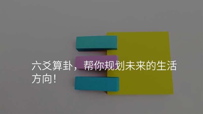 六爻算卦,帮你规划未来的生活方向!