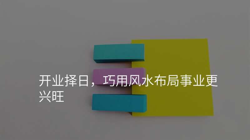 开业择日,巧用风水布局事业更兴旺