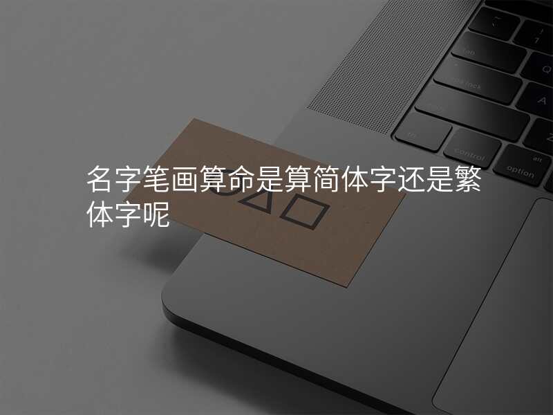 名字笔画算命是算简体字还是繁体字呢