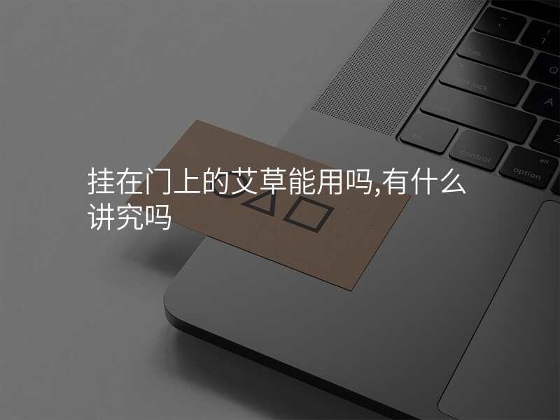 挂在门上的艾草能用吗,有什么讲究吗