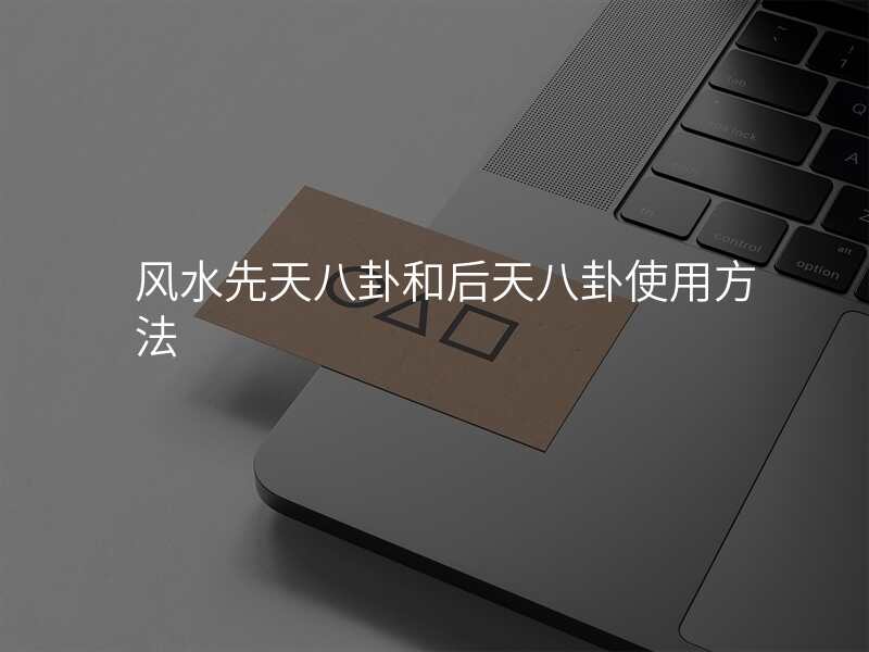 风水先天八卦和后天八卦使用方法