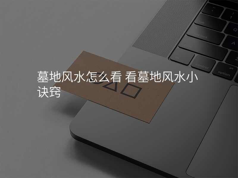 墓地风水怎么看 看墓地风水小诀窍