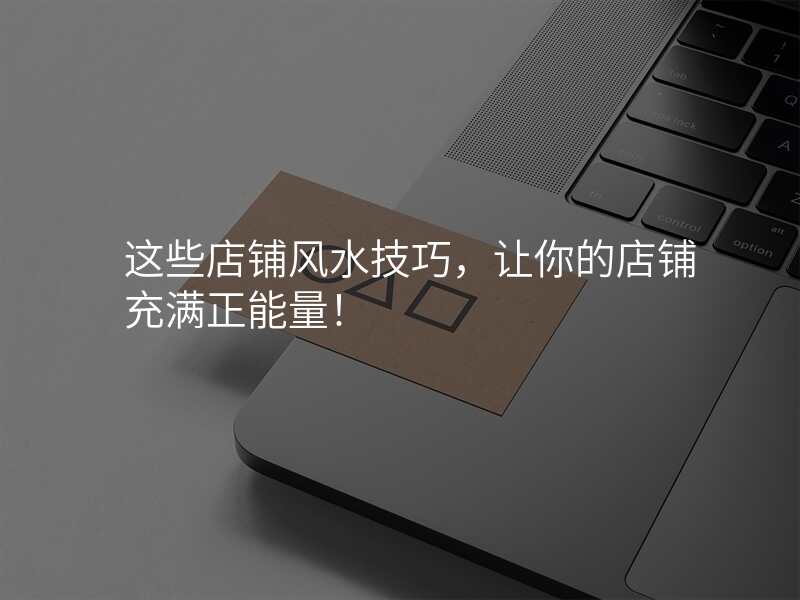 这些店铺风水技巧,让你的店铺充满正能量!