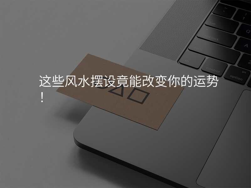 这些风水摆设竟能改变你的运势!
