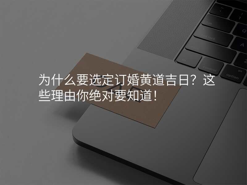 为什么要选定订婚黄道吉日?这些理由你绝对要知道!
