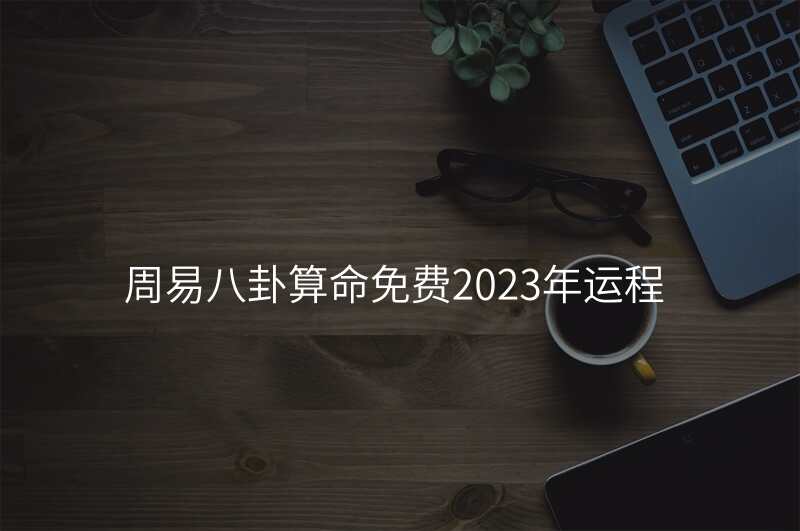 周易八卦算命免费2023年运程