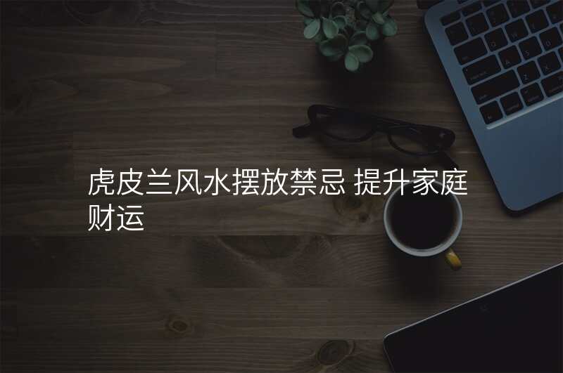 虎皮兰风水摆放禁忌 提升家庭财运