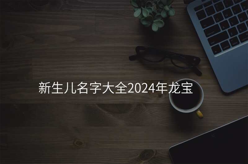 新生儿名字大全2024年龙宝