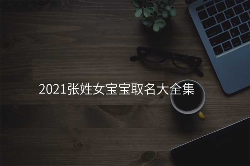 2021张姓女宝宝取名大全集