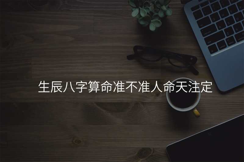 生辰八字算命准不准人命天注定