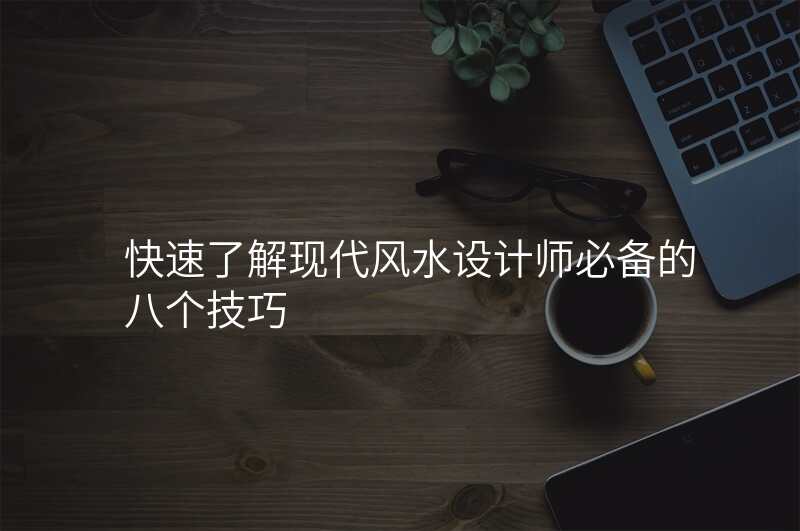 快速了解现代风水设计师必备的八个技巧