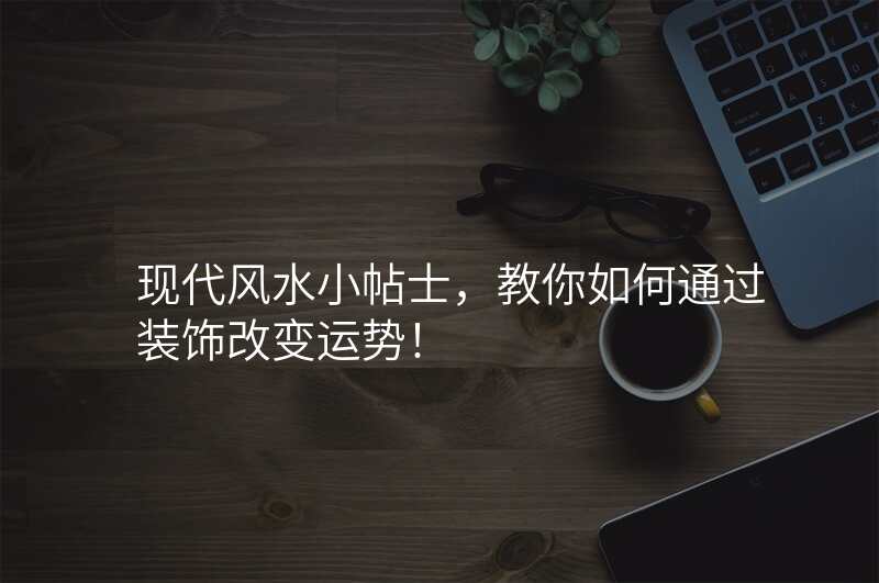 现代风水小帖士,教你如何通过装饰改变运势!