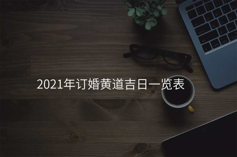 2021年订婚黄道吉日一览表