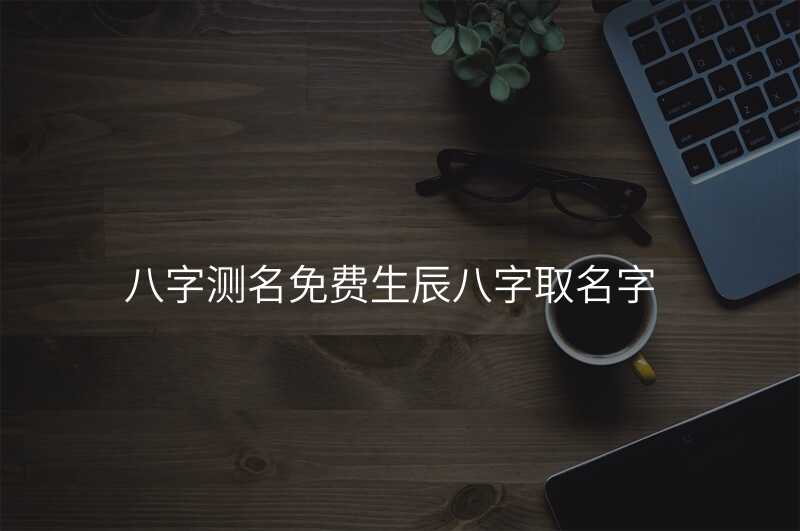 八字测名免费生辰八字取名字
