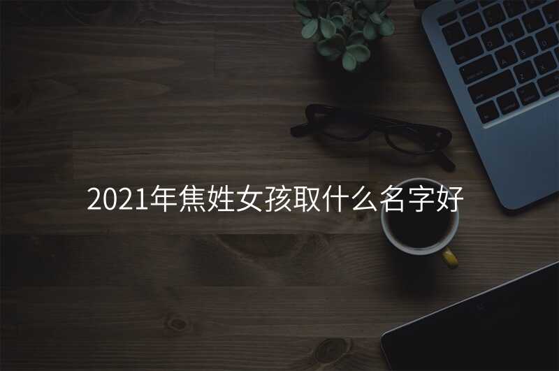 2021年焦姓女孩取什么名字好