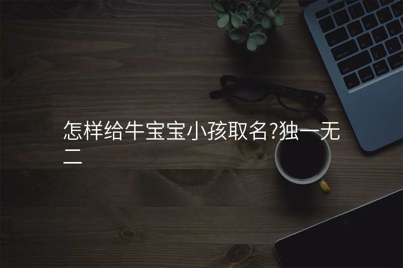 怎样给牛宝宝小孩取名?独一无二