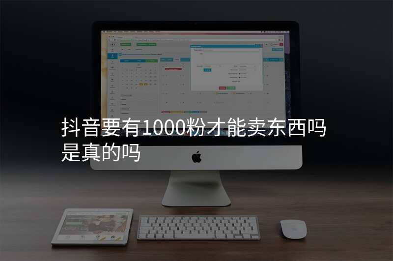 抖音要有1000粉才能卖东西吗是真的吗