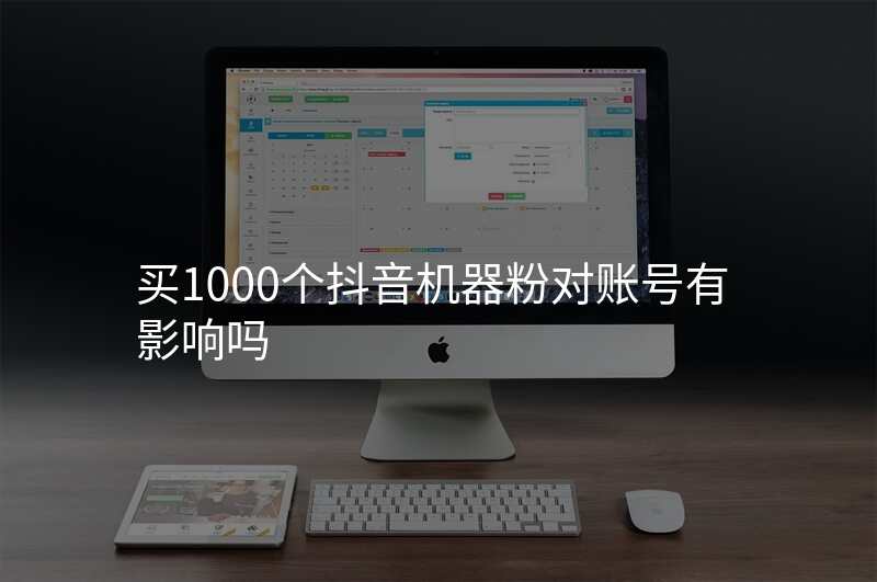 买1000个抖音机器粉对账号有影响吗