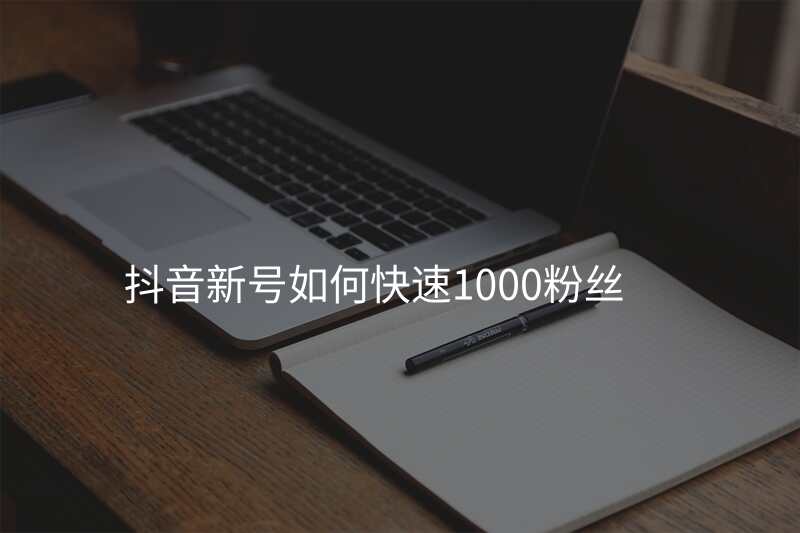抖音新号如何快速1000粉丝
