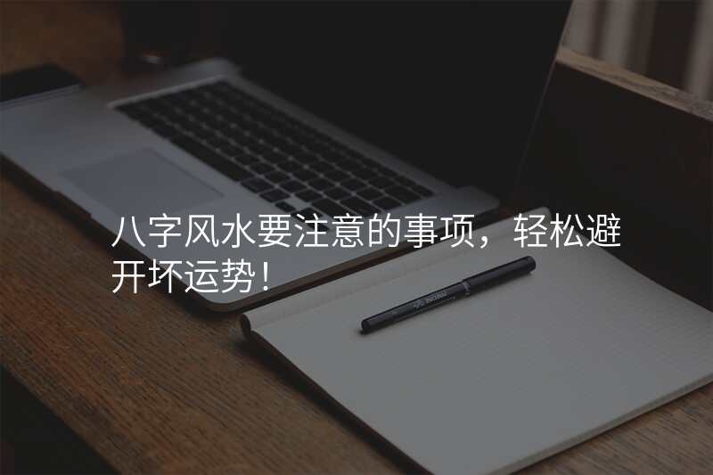 八字风水要注意的事项,轻松避开坏运势!