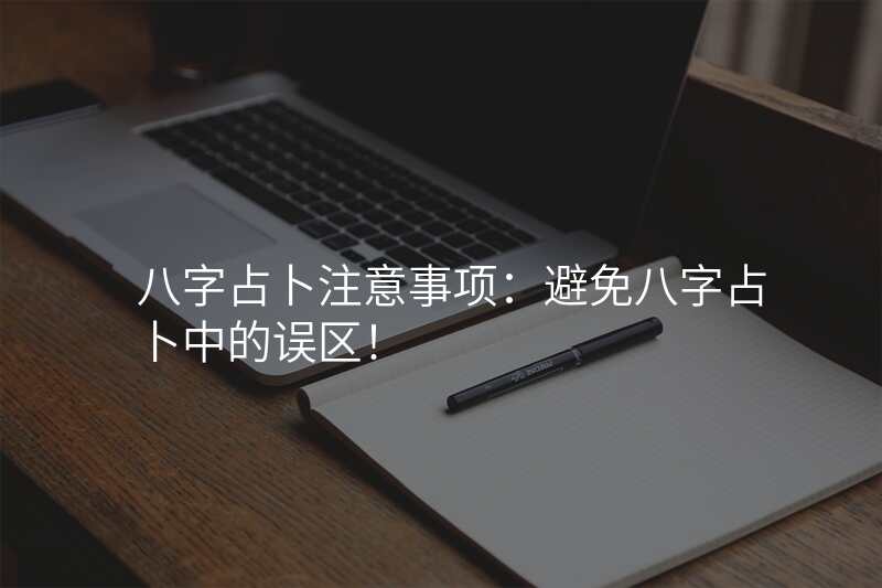 八字占卜注意事项:避免八字占卜中的误区!