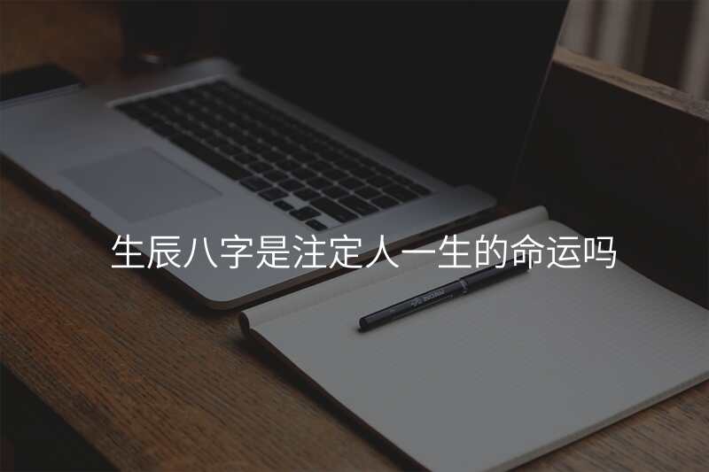 生辰八字是注定人一生的命运吗