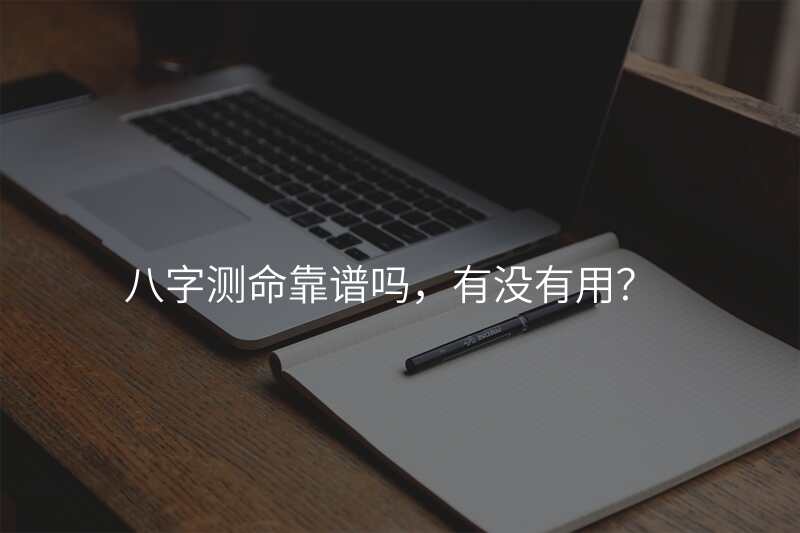 八字测命靠谱吗,有没有用?