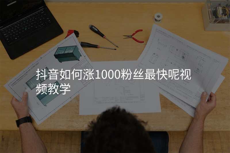 抖音如何涨1000粉丝最快呢视频教学