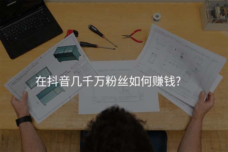 在抖音几千万粉丝如何赚钱?