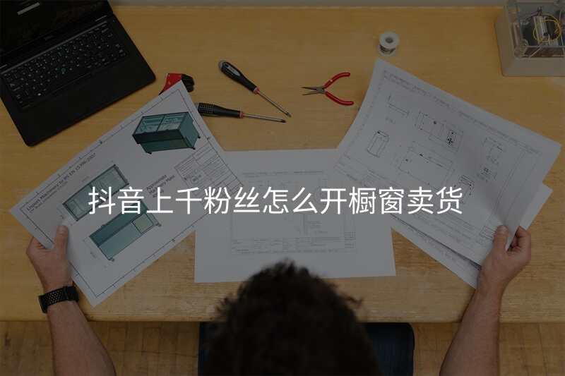 抖音上千粉丝怎么开橱窗卖货