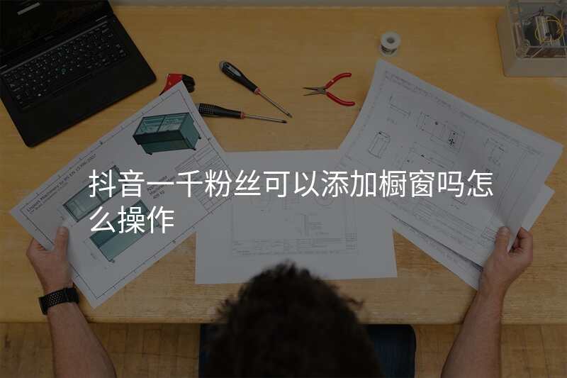 抖音一千粉丝可以添加橱窗吗怎么操作