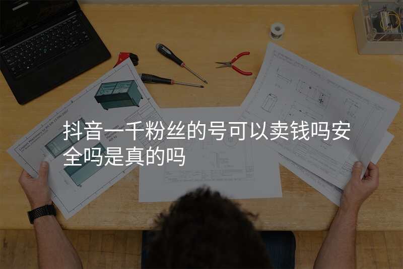 抖音一千粉丝的号可以卖钱吗安全吗是真的吗