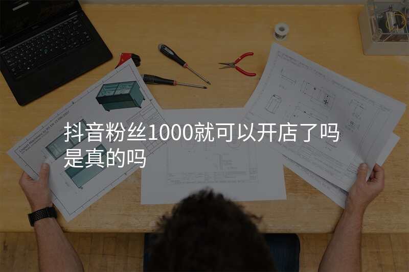 抖音粉丝1000就可以开店了吗是真的吗