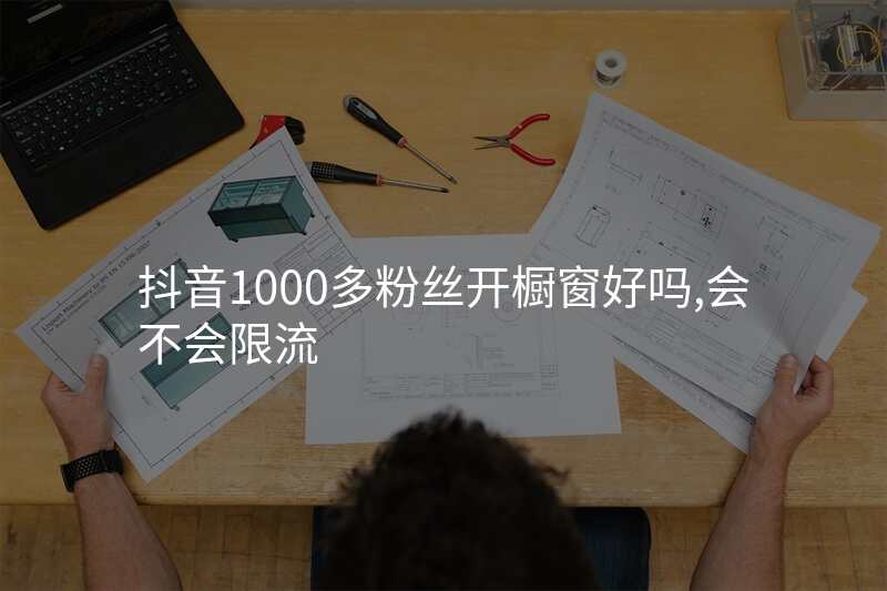 抖音1000多粉丝开橱窗好吗,会不会限流