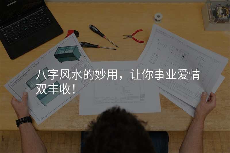 八字风水的妙用,让你事业爱情双丰收!
