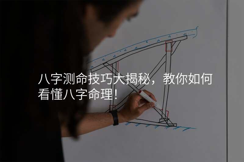 八字测命技巧大揭秘,教你如何看懂八字命理!