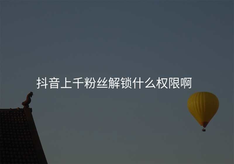 抖音上千粉丝解锁什么权限啊