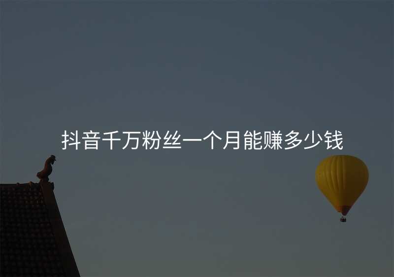 抖音千万粉丝一个月能赚多少钱