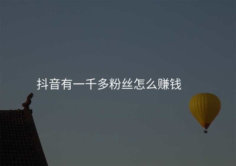 抖音有一千多粉丝怎么赚钱