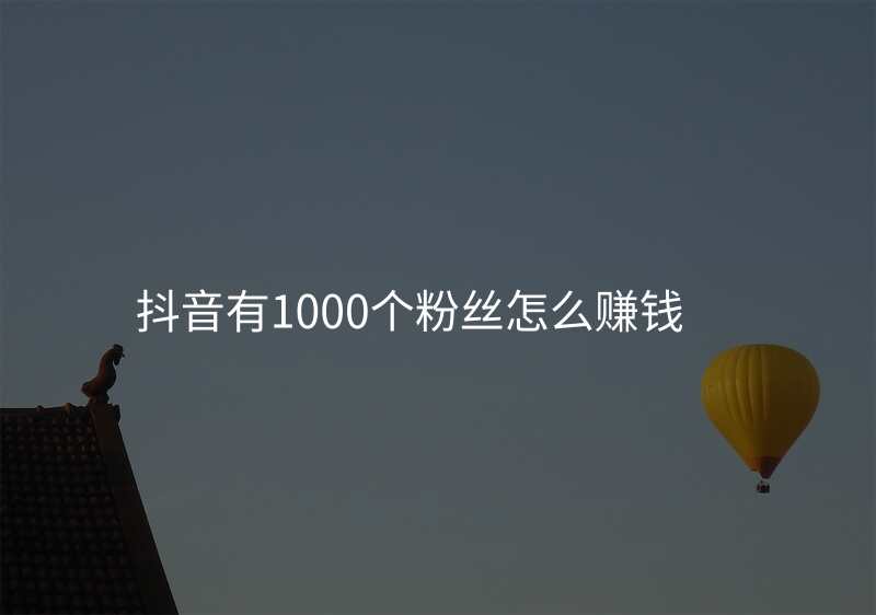 抖音有1000个粉丝怎么赚钱