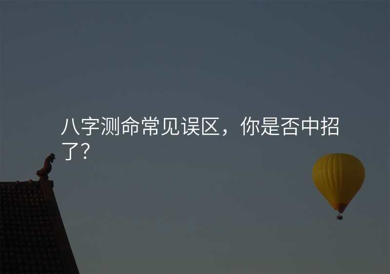 八字测命常见误区,你是否中招了?