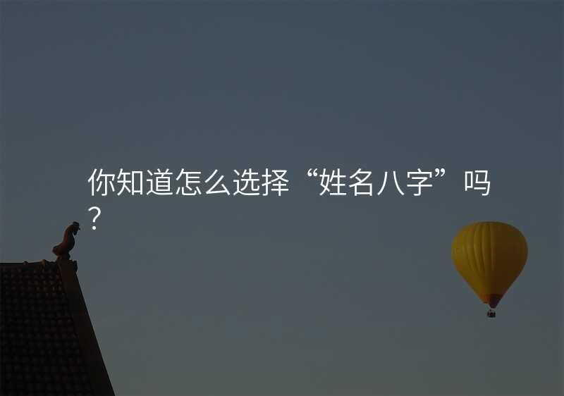 你知道怎么选择“姓名八字”吗?